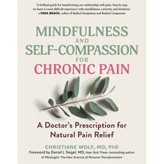 Mindfulness and Self-Compassion for Chronic Pain: A Doctor's Prescription for Natural Pain Relief