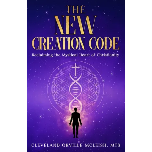 The New Creation Code: Reclaiming the Mystical Heart of Christianity