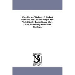 Wage-Earners' Budgets: A Study of Standards and Cost of Living in New York City / by Louise Bolard More; With A Preface by Franklin H. Giddings.