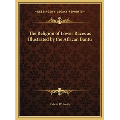 The Religion of Lower Races as Illustrated by the African Bantu