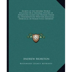 Secrets of the Invisible World Disclosed Or A Universal History of Apparitions Sacred and Profane Under All Denominations Whether Angelical, Diabolica
