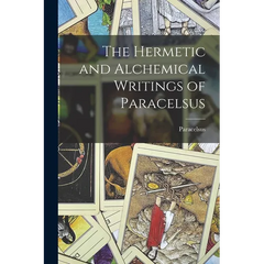 The Hermetic and Alchemical Writings of Paracelsus