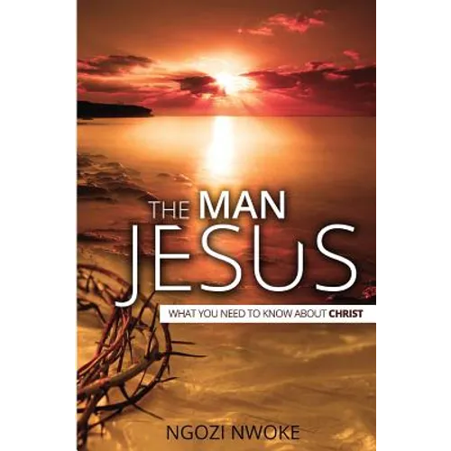 The Man Jesus: What You Need To Know About Christ