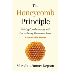 The Honeycomb Principle: Uniting Complementary and Contradictory Elements to Forge Remarkable Teams