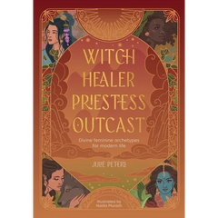 Witch, Healer, Priestess, Outcast: Divine Feminine Archetypes for Modern Life