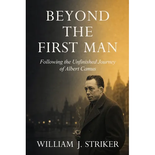 Beyond the First Man: Following the Unfinished Journey of Albert Camus