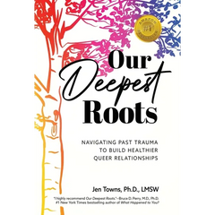 Our Deepest Roots: Navigating Past Trauma To Build Healthier Queer Relationships