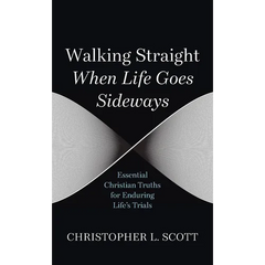 Walking Straight When Life Goes Sideways: Essential Christian Truths for Enduring Life's Trials