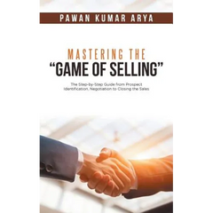 Mastering the "Game of Selling": The Step-by-Step Guide from Prospect Identification, Negotiation to Closing the Sales