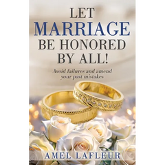 Let Marriage Be Honored by All!: Avoid failures and amend your past mistakes