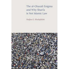 The Al-Ghazali Enigma and Why Shari'a Is Not Islamic Law