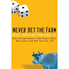 Never Bet the Farm: How Entrepreneurs Take Risks, Make Decisions -- And How You Can, Too