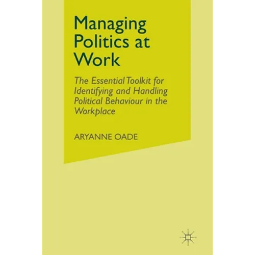 Managing Politics at Work: The Essential Toolkit for Identifying and Handling Political Behaviour in the Workplace