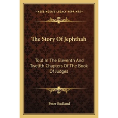 The Story Of Jephthah: Told In The Eleventh And Twelfth Chapters Of The Book Of Judges