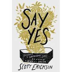 Say Yes: Discover the Surprising Life Beyond the Death of a Dream