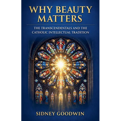 Why Beauty Matters: The Transcendentals and the Catholic Intellectual Tradition