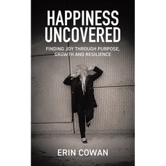 Happiness Uncovered: Finding Joy Through Purpose, Growth and Resilience
