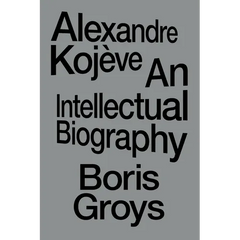 Alexandre Kojève: An Intellectual Biography