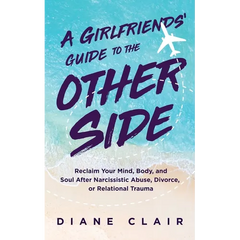 A Girlfriends' Guide to the Other Side: Reclaim Your Mind, Body, and Soul After Narcissistic Abuse, Divorce, or Relational Trauma