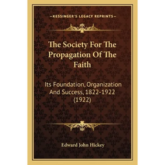The Society For The Propagation Of The Faith: Its Foundation, Organization And Success, 1822-1922 (1922)