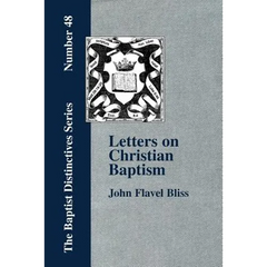 Letters on Christian Baptism, As the Initiating Ordinance into the real Kingdom of Christ