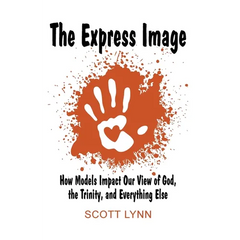 The Express Image: How Models Impact Our View of God, the Trinity, and Everything Else
