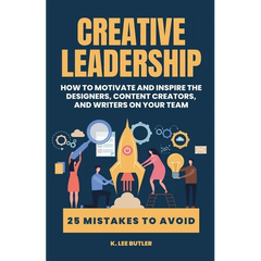 Creative Leadership: How to Motivate and Inspire the Designers, Content Creators, and Writers on Your Team
