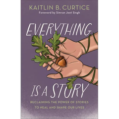 Everything Is a Story: Reclaiming the Power of Stories to Heal and Shape Our Lives