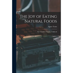 The Joy of Eating Natural Foods; the Complete Organic Cookbook