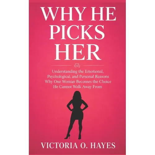 Why He Picks Her: Understanding the Emotional, Psychological, and Personal Reasons Why One Woman Becomes the Choice He Cannot Walk Away From
