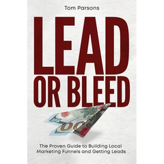 Lead or Bleed: The Proven Guide to Building Local Marketing Funnels and Getting Leads