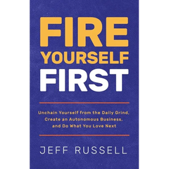 Fire Yourself First: Unchain Yourself from the Daily Grind, Create an Autonomous Business, and Do What You Love Next