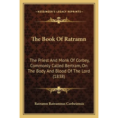 The Book Of Ratramn: The Priest And Monk Of Corbey, Commonly Called Bertram, On The Body And Blood Of The Lord (1838)