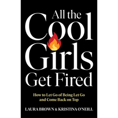 All the Cool Girls Get Fired: How to Let Go of Being Let Go and Come Back on Top