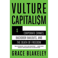 Vulture Capitalism: Corporate Crimes, Backdoor Bailouts, and the Death of Freedom /]Cby Grace Blakeley