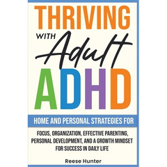 Thriving with Adult ADHD: Home and Personal Strategies for Focus, Organization, Effective Parenting, Personal Development, and a Growth Mindset for Su