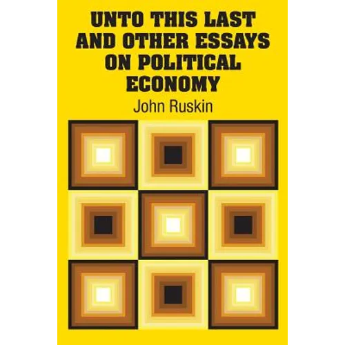 Unto This Last and Other Essays on Political Economy