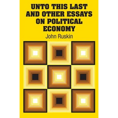 Unto This Last and Other Essays on Political Economy