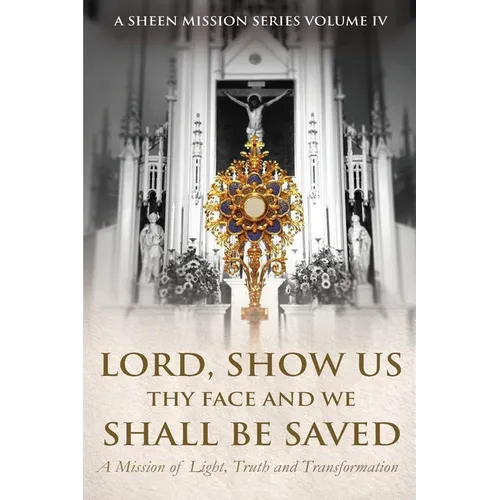 Lord, Show Us Thy Face And We Shall Be Saved: A Mission of Light, Truth and Transformation