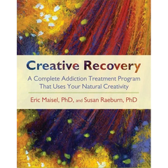 Creative Recovery: A Complete Addiction Treatment Program That Uses Your Natural Creativity