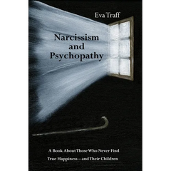 Narcissism & Psychopathy: A Book About Those Who Never Find True Happiness - and Their Children