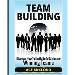 Team Building: Discover How To Easily Build & Manage Winning Teams