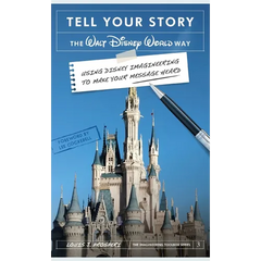 Tell Your Story the Walt Disney World Way: Using Disney Imagineering to Make Your Message Heard