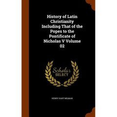 History of Latin Christianity Including That of the Popes to the Pontificate of Nicholas V Volume 02