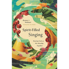 Spirit-Filled Singing: Bearing Fruit as We Worship Together