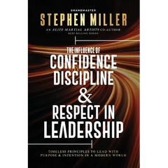 The Influence of Confidence, Discipline & Respect in Leadership: Timeless Principles to Lead With Purpose & Intention in a Modern World