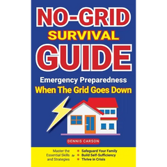 No-Grid Survival Guide: Master the Essential Skills and Strategies to Safeguard Your Family, Build Self-Sufficiency, and Thrive in Crisis