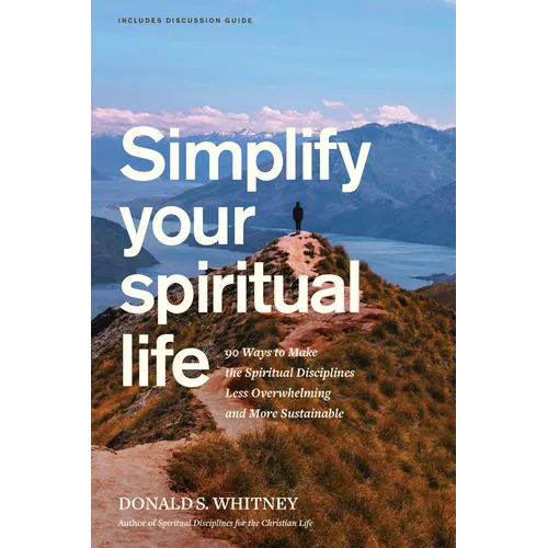 Simplify Your Spiritual Life: 90 Ways to Make the Spiritual Disciplines Less Overwhelming and More Sustainable