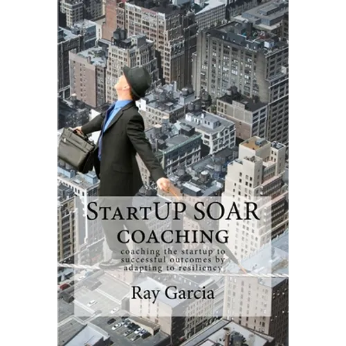 StartUP SOAR Coaching: Coaching the StartUP for Successful Outcomes by Adapting to Resiliency