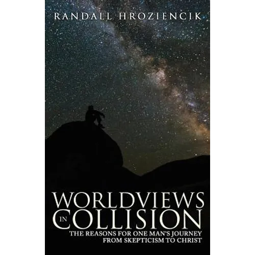 Worldviews in Collision: The Reasons for One Man's Journey From Skepticism to Christ